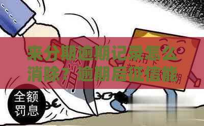 来分期逾期记录怎么消除？逾期后能消除吗？逾期还款指南