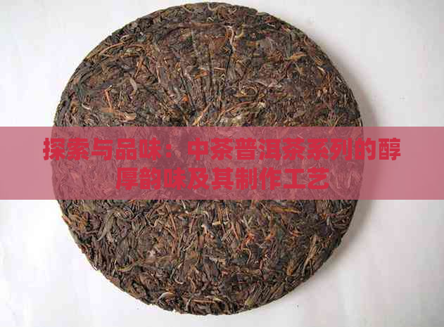 探索与品味：中茶普洱茶系列的醇厚韵味及其制作工艺