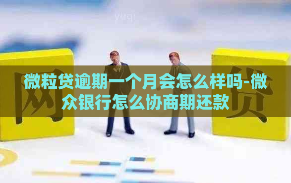 微粒贷逾期一个月会怎么样吗-微众银行怎么协商期还款