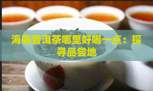 海喝普洱茶哪里好喝一点：探寻品尝地