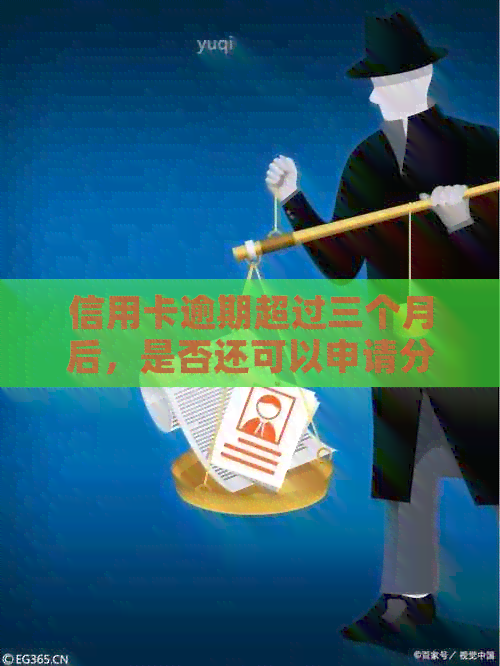 信用卡逾期超过三个月后，是否还可以申请分期付款？安全性如何保障？