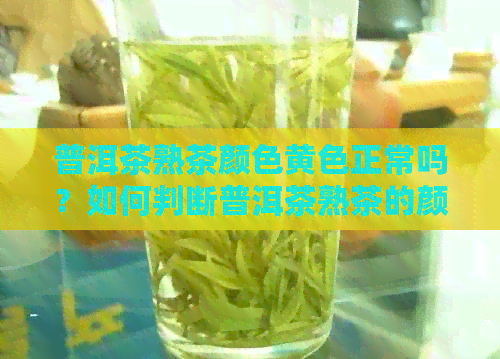 普洱茶熟茶颜色黄色正常吗？如何判断普洱茶熟茶的颜色是否合适？