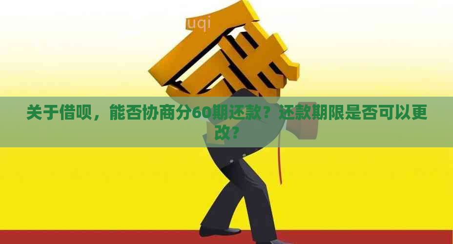 关于借呗，能否协商分60期还款？还款期限是否可以更改？