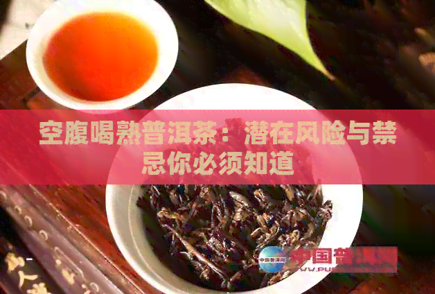 空腹喝熟普洱茶：潜在风险与禁忌你必须知道