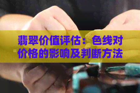 翡翠价值评估：色线对价格的影响及判断方法