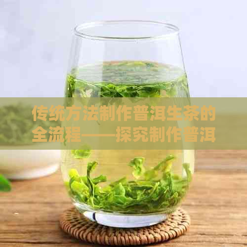 传统方法制作普洱生茶的全流程——探究制作普洱茶生茶的过程