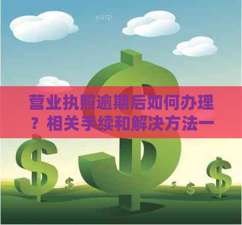 营业执照逾期后如何办理？相关手续和解决方法一览