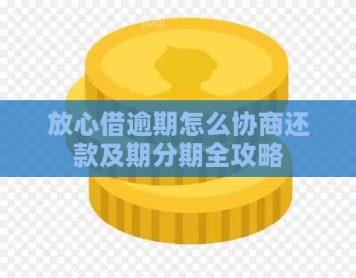 放心借逾期怎么协商还款及期分期全攻略