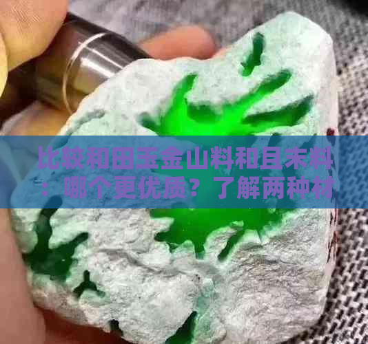 比较和田玉金山料和且末料：哪个更优质？了解两种材料的特点与选择建议