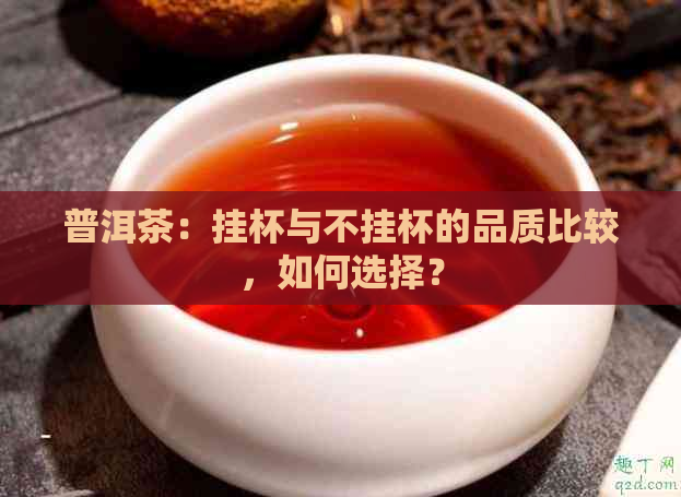 普洱茶：挂杯与不挂杯的品质比较，如何选择？