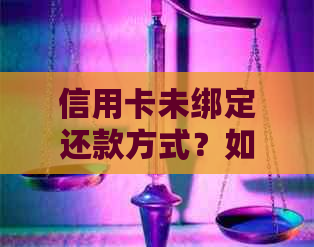 信用卡未绑定还款方式？如何进行信用卡还款操作的全面指南！