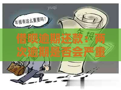 借呗逾期还款：两次逾期是否会严重影响个人信用记录？