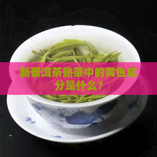 新普洱茶熟茶中的黄色成分是什么？