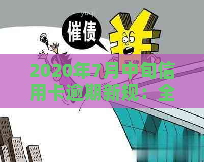 2020年7月中旬信用卡逾期新规：全面解读、应对措及影响分析