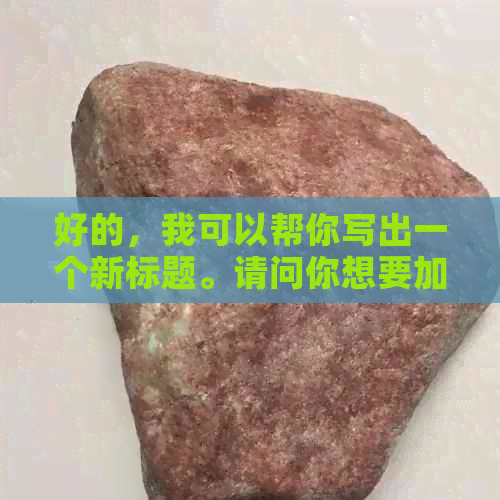 好的，我可以帮你写出一个新标题。请问你想要加入哪些关键词呢？