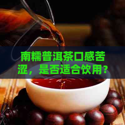 南糯普洱茶口感苦涩，是否适合饮用？