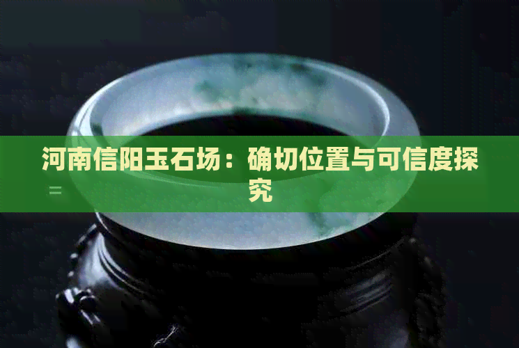 河南信阳玉石场：确切位置与可信度探究