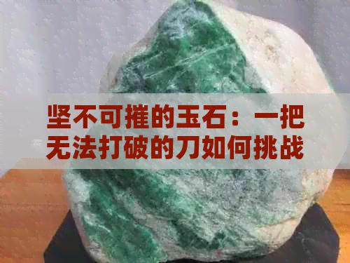 坚不可摧的玉石：一把无法打破的刀如何挑战其硬度？