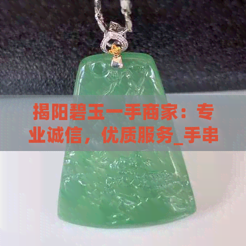 揭阳碧玉一手商家：专业诚信，优质服务_手串，文玩收藏，玉器制作