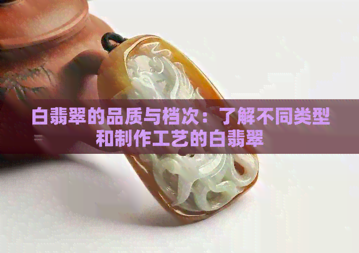 白翡翠的品质与档次：了解不同类型和制作工艺的白翡翠