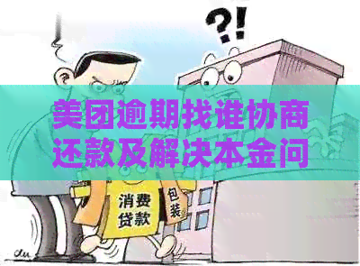 美团逾期找谁协商还款及解决本金问题