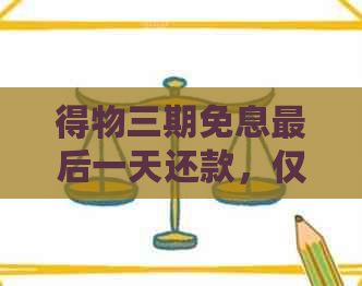 得物三期免息最后一天还款，仅此一天！