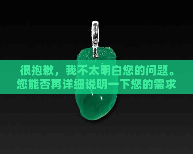 很抱歉，我不太明白您的问题。您能否再详细说明一下您的需求？谢谢！-抱歉我不太明白你的意思 翻译