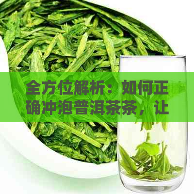 全方位解析：如何正确冲泡普洱茶茶，让你喝出更美味的普洱茶！