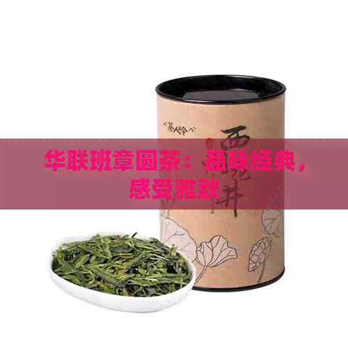 华联班章圆茶：品味经典，感受雅致