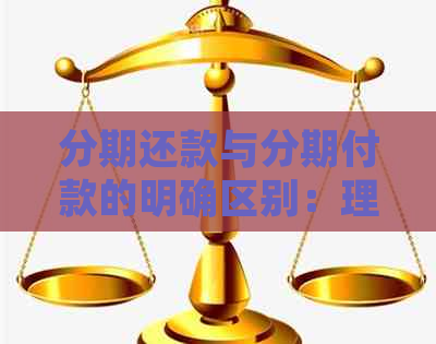 分期还款与分期付款的明确区别：理解贷款和支付的核心差异