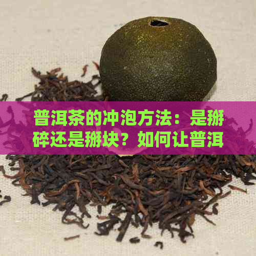 普洱茶的冲泡方法：是掰碎还是掰块？如何让普洱茶味道更佳？