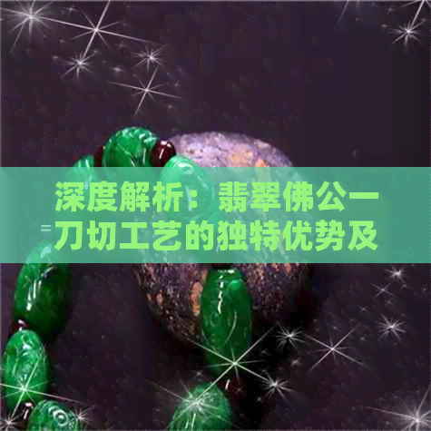 深度解析：翡翠佛公一刀切工艺的独特优势及其在现代珠宝设计中的运用