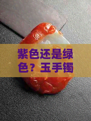 紫色还是绿色？玉手镯的颜色选择及其文化含义