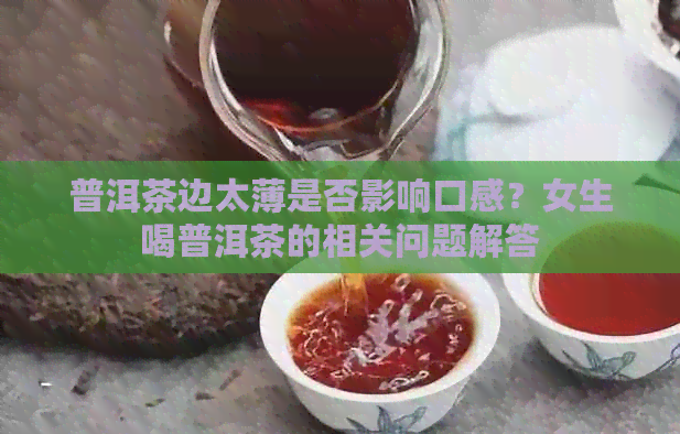 普洱茶边太薄是否影响口感？女生喝普洱茶的相关问题解答