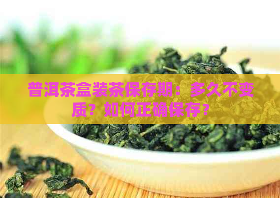 普洱茶盒装茶保存期：多久不变质？如何正确保存？