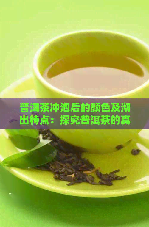 普洱茶冲泡后的颜色及沏出特点：探究普洱茶的真实面貌