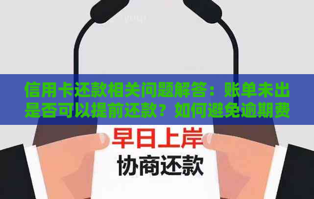 信用卡还款相关问题解答：账单未出是否可以提前还款？如何避免逾期费用？