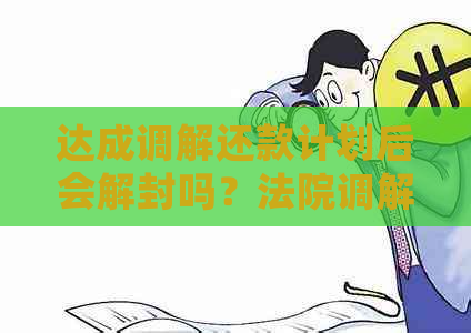 达成调解还款计划后会解封吗？法院调解还款计划详情