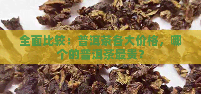 全面比较：普洱茶各大价格，哪个的普洱茶最贵？