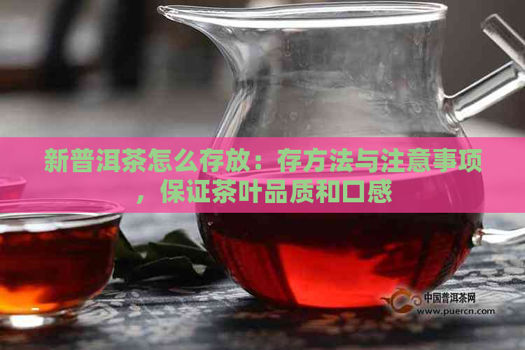 新普洱茶怎么存放：存方法与注意事项，保证茶叶品质和口感