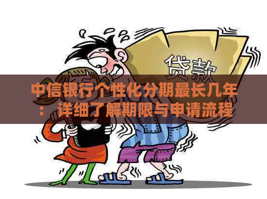 中信银行个性化分期最长几年： 详细了解期限与申请流程