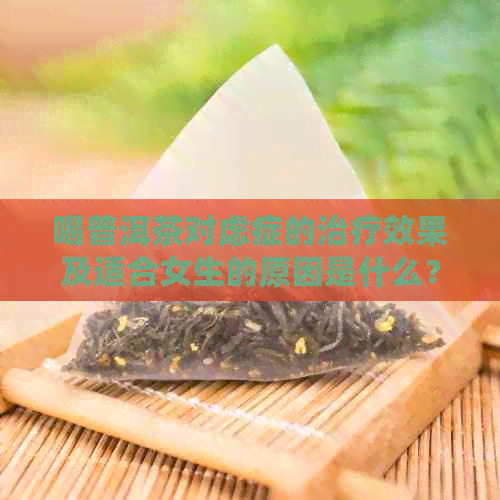 喝普洱茶对虑症的治疗效果及适合女生的原因是什么？