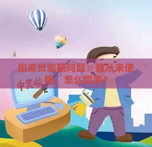 拍来贷逾期问题：我从未使用，怎么回事？