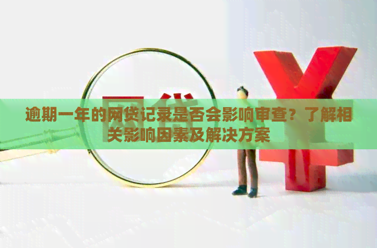 逾期一年的网贷记录是否会影响审查？了解相关影响因素及解决方案