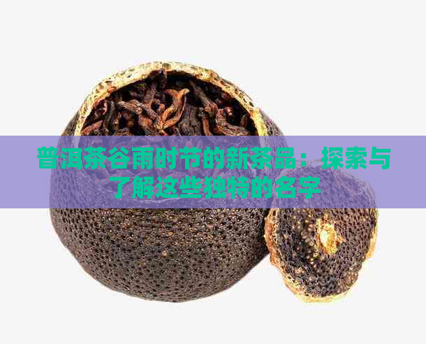 普洱茶谷雨时节的新茶品：探索与了解这些独特的名字