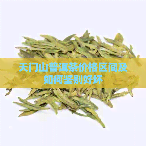 天门山普洱茶价格区间及如何鉴别好坏