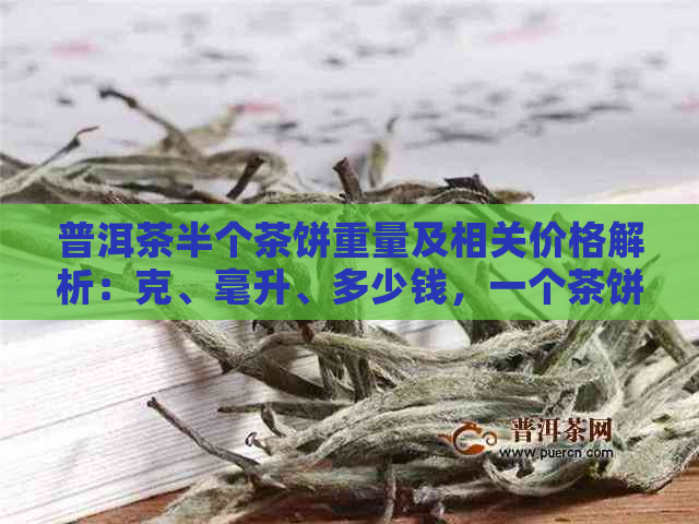 普洱茶半个茶饼重量及相关价格解析：克、毫升、多少钱，一个茶饼多少克