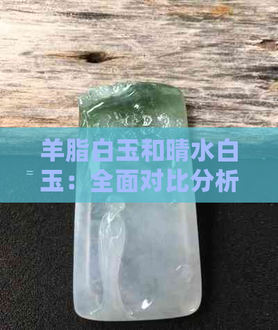 羊脂白玉和晴水白玉：全面对比分析与选购指南