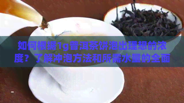 如何根据1g普洱茶饼泡出理想的浓度？了解冲泡方法和所需水量的全面指南