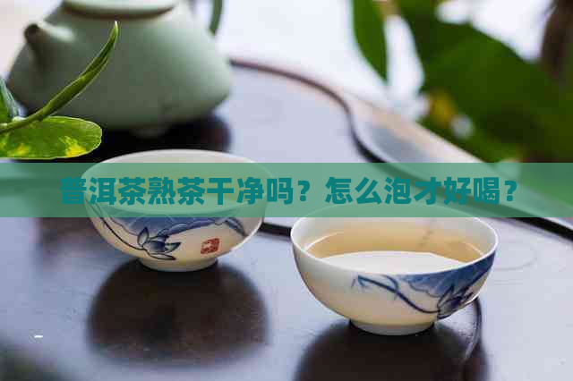 普洱茶熟茶干净吗？怎么泡才好喝？